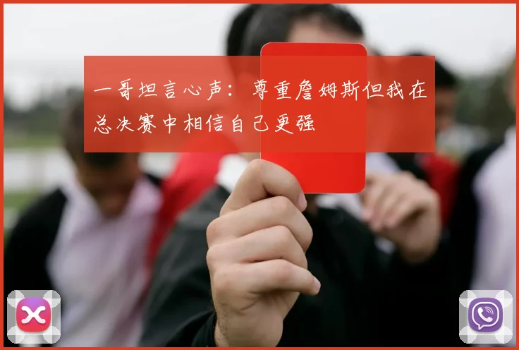 一哥坦言心声：尊重詹姆斯但我在总决赛中相信自己更强