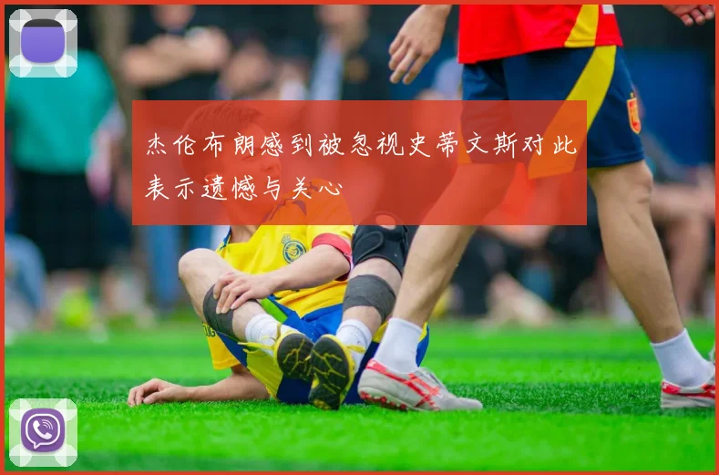 杰伦布朗感到被忽视史蒂文斯对此表示遗憾与关心