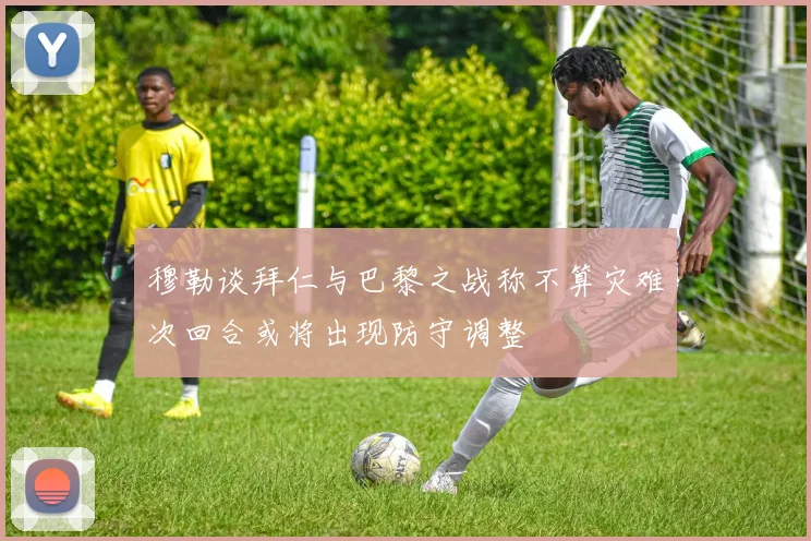 穆勒谈拜仁与巴黎之战称不算灾难次回合或将出现防守调整